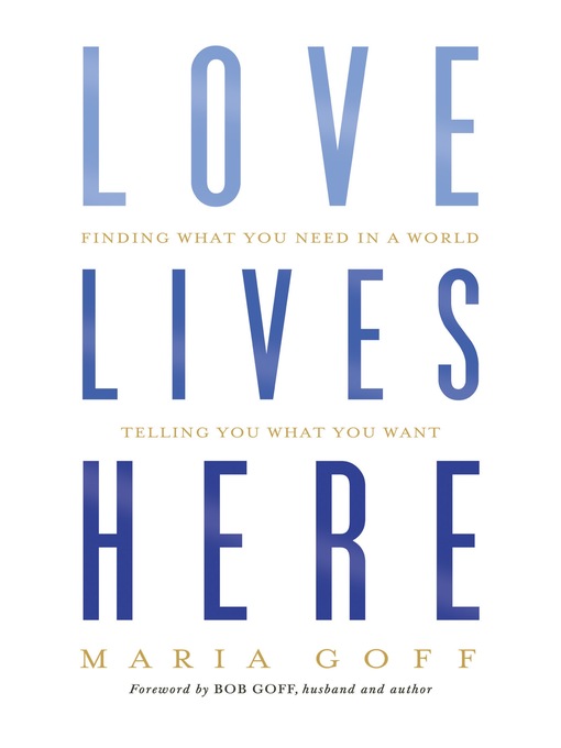 Title details for Love Lives Here: Finding What You Need in a World Telling You What You Want by Maria Goff - Available